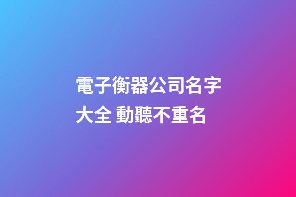 電子衡器公司名字大全 動聽不重名-第1張-公司起名-玄機派